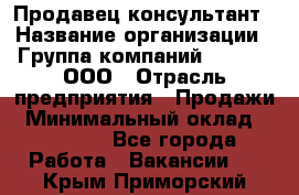 Продавец-консультант › Название организации ­ Группа компаний A.Trade, ООО › Отрасль предприятия ­ Продажи › Минимальный оклад ­ 15 000 - Все города Работа » Вакансии   . Крым,Приморский